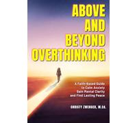 Above and Beyond Overthinking: A Faith Based Guide to Calm Anxiety, Gain Mental Clarity and Find Lasting Peace