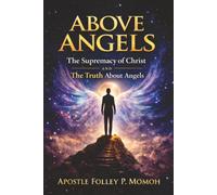 Above Angels: The Supremacy of Christ and the Truth About Angels