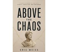 Above the Chaos: A Stoic Playbook to Lead With Clarity, Conviction, and Confidence