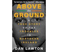ABOVE THE GROUND: A True Story of The Troubles in Northern Ireland