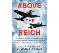 Above the Reich: Deadly Dogfights, Blistering Bombing Raids, and Other War Stories from the Greatest American Air Heroes of World War II, in Their Own Words