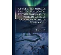 AbrÃ(c)gÃ(c) Chronolog. De L'hist. Du Nord, Ou Des États De Danemarc, De Russie, De Suède, De Pologne, De Prusse, De Courlande ...