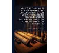 AbrÃ(c)gÃ(c) De L'histoire De L'ancien Testament, Où L'on A ConservÃ(c), Autant Qu'il A Ã tÃ(c) Possible, Les Propres Paroles De L'Ã(c)criture ... Ã claircissemens Et Des RÃ(c)flexions...