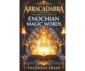 Abracadabra The Complete Guide to Enochian Magic Words