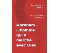 Abraham - L’homme qui a marché avec Dieu: La foi qui a défié l’impossible