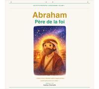 Abraham - Le père de la foi: L’histoire de l’homme qui a fait confiance à Dieu (Les Petits Prophètes)