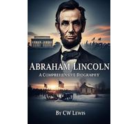 Abraham Lincoln: A Comprehensive Biography (CW Lewis's History Series)