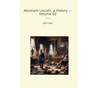 Abraham Lincoln, a History - Volume 02 (Classic Books)