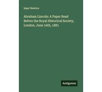 Abraham Lincoln: A Paper Read Before the Royal Historical Society, London, June 16th, 1881