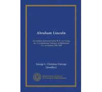 Abraham Lincoln: An address delivered before R. E. Lee Camp, no. 1, Confederate Veterans, at Richmond, Va., on 0ctober 29th, l909