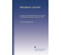 Abraham Lincoln: an address delivered before the Lincoln Club at Kalamazoo, Michigan, February 9, 1907