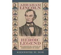 Abraham Lincoln and the Heroic Legend: Reconsidering Lincoln As Commander in Chief (Conflicting Worlds: New Dimensions of the American Civil War)