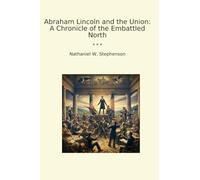 Abraham Lincoln and the Union: A Chronicle of the Embattled North (Classic Books)