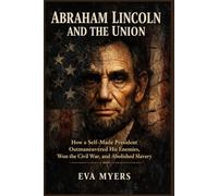 Abraham Lincoln and the Union: How a Self-Made President Outmaneuvered His Enemies, Won the Civil War, and Abolished Slavery (America in war, power, and revolution)