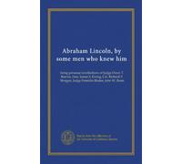 Abraham Lincoln, by some men who knew him: being personal recollections of Judge Owen T. Reeves, Hon. James S. Ewing, Col. Richard P. Morgan, Judge Franklin Blades, John W. Bunn