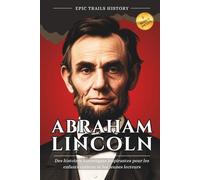 Abraham Lincoln: Des histoires historiques inspirantes pour les enfants curieux et les jeunes lecteurs (aventures epic trails)