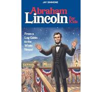 Abraham Lincoln For Kids: From a Log Cabin to the White House! (The Story of Our Leaders: US Presidents for Kids)