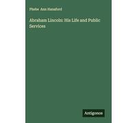 Abraham Lincoln: His Life and Public Services
