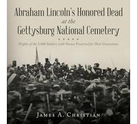 Abraham Lincoln's Honored Dead at The Gettysburg National Cemetery: Profiles of the 2,000 Soldiers with Names Preserved for Their Gravestones