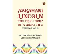 Abraham Lincoln: The True Story of a Great Life, Volume 1 (of 2)