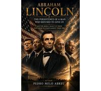 Abraham Lincoln: The Unyielding Spirit of a Man Who Refused to Surrender: Leadership, Moral Courage, the Civil War, and the Enduring Legacy of Freedom.