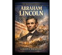 Abraham Lincoln: War, Emancipation, and the Burden of Leadership (The President's Burden)
