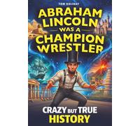 Abraham Lincoln Was a Champion Wrestler: Crazy But True History Facts & Stories That Sound Made Up - But Aren’t (Crazy But True Facts)