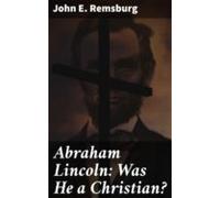Abraham Lincoln: Was He A Christian? (ebook)