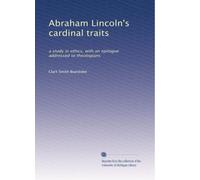 Abraham Lincoln's cardinal traits: a study in ethics, with an epilogue addressed to theologians