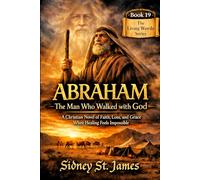 Abraham - The Man Who Walked with God: A Christian Novel of Faith, Loss, and Grace When Healing Feels Impossible (The Living Words Series)