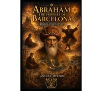 ABRAHAM THE PROPHET OF BARCELONA A Musical Drama in Two Acts: Based on the Life, Visions, and Writings of Abraham Abulafia (Kabbalah and the Influence of Jesus Christ and the Gospel on Kabbalah)