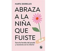 Abraza a la niña que fuiste: Sana las heridas del pasado y reconecta con tu interior (Bruguera Tendencias)