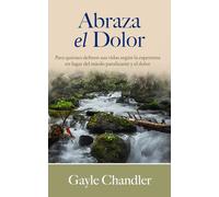 Abraza el Dolor: Para quienes definen sus vidas según la esperanza en lugar del miedo paralizante y el dolor