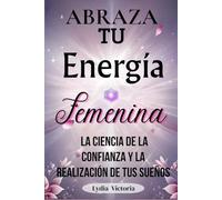 Abraza tu energía femenina: La ciencia de la confianza y la realización de tus sueños