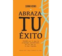 Abraza Tu Exito. Triunfa En Lo Que Te Propongas Aprendiendo De Qu Iene