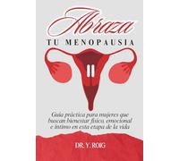 Abraza tu menopausia: Guía práctica para mujeres que buscan bienestar físico, emocional e íntimo
