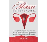 Abraza tu menopausia: Guía práctica para mujeres que buscan bienestar físico, emocional e íntimo