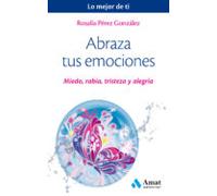 Abraza tus emociones: Miedo, rabia, tristeza y alegría (Lo mejor de ti)
