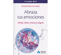 Abraza tus emociones: Miedo, rabia, tristeza y alegría (Lo mejor de ti)