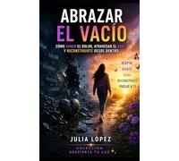 Abrazar el vacío: sanar el dolor, atravesar el duelo y reconstruirte desde dentro (Despierta tu Luz)