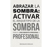 Abrazar la sombra: activar el arquetipo de la sombra para el crecimiento personal y profesional