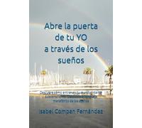 Abre la puerta de tu YO a través de los sueños: Descubre cómo entrar en tu mundo interior subconsciente. Descubre el lenguaje metafórico de los sueños.