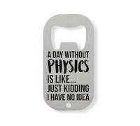 Abrebotellas de acero inoxidable con texto en inglés "A Day Without Physics is Like Just Kidding I Have No Idea", color plateado