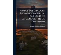 AbregÃ(c) Des Discours PrononcÃ(c)s Ã Berlin, Par Louis De Zinzendorf. Tr. De L'Allemand
