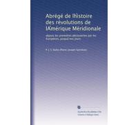 Abrégé de lh?istoire des révolutions de lA?mérique Méridionale: depuis les premières découvertes par les Européens, jusqua?? nos jours: Volume 1