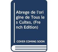 Abrégé de l'origine de Tous les Cultes, (French Edition)