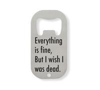 Abridor de botellas de acero inoxidable plateado con texto en inglés "Everything is Fine But I Wish I was Dead"