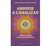 Abrirse A Canalizar: Como Conectar Con Tu Guia Espiritual (Nueva consciencia)