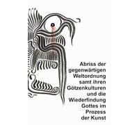 Abriss der gegenwärtigen Weltordnung samt ihren Götzenkulturen und die Wiederfindung Gottes im Prozess der Kunst