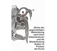 Abriss der gegenwärtigen Weltordnung samt ihren Götzenkulturen und die Wiederfindung Gottes im Prozess der Kunst